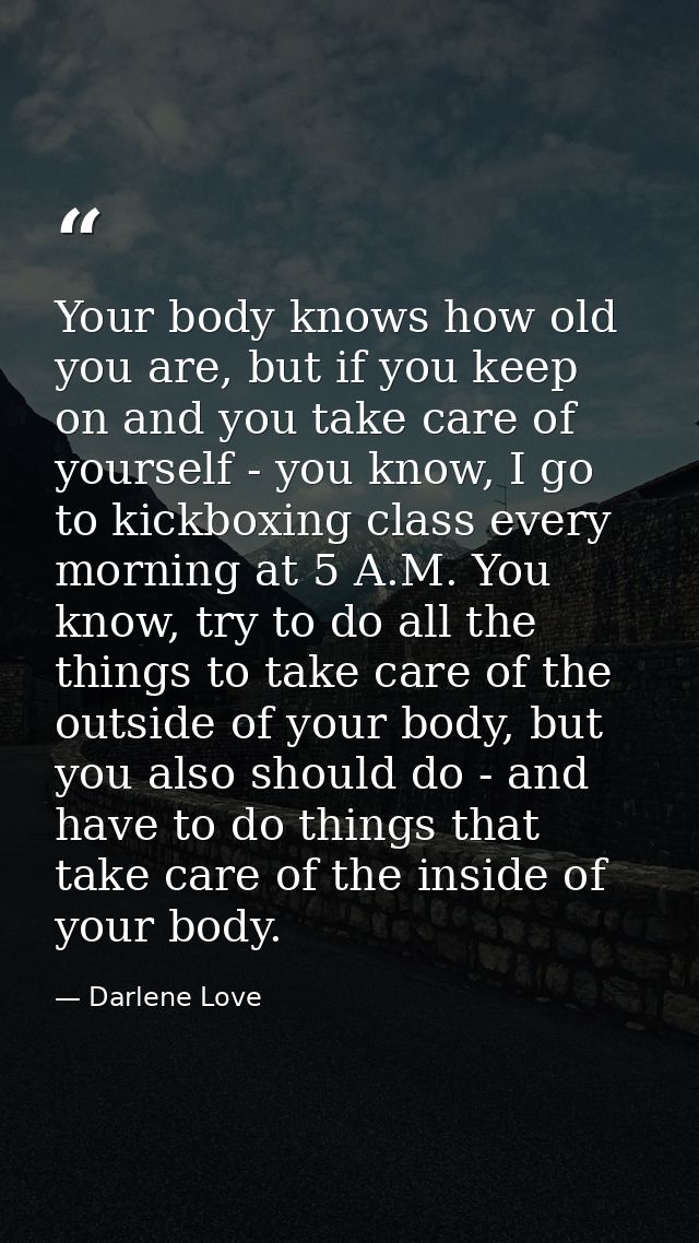 Your body knows how old you are, but if you keep on and you take care of yourself - you know, I go to kickboxing class e — Darlene Love
