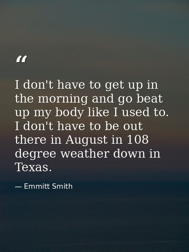 I don't have to get up in the morning and go beat up my body like I used to. I don't have to be out there in August in 1 — Emmitt Smith