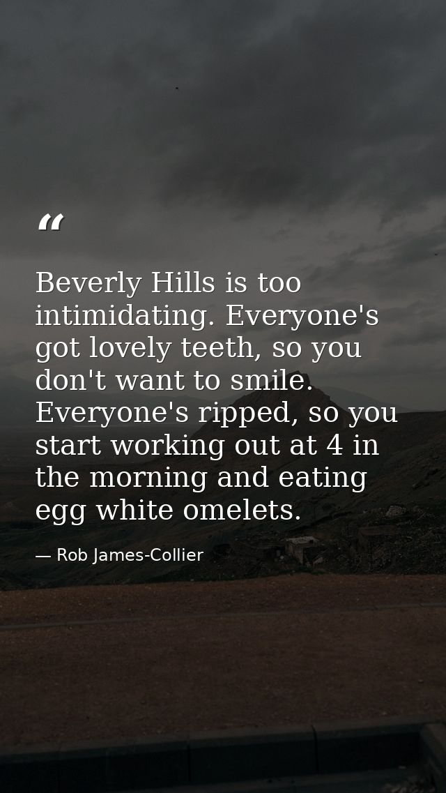 Beverly Hills is too intimidating. Everyone's got lovely teeth, so you don't want to smile. Everyone's ripped, so you st — Rob James-Collier