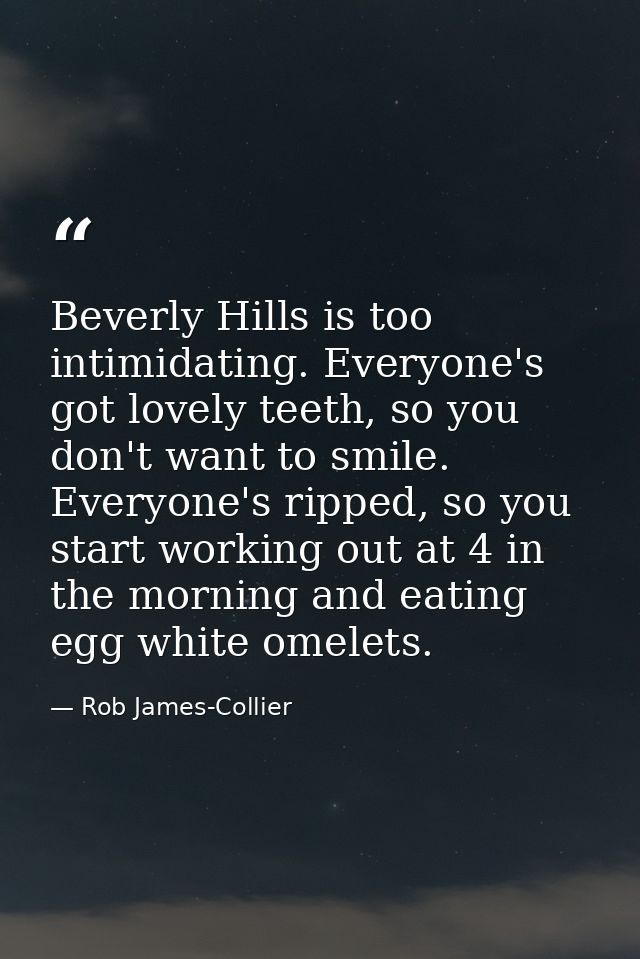 Beverly Hills is too intimidating. Everyone's got lovely teeth, so you don't want to smile. Everyone's ripped, so you st — Rob James-Collier