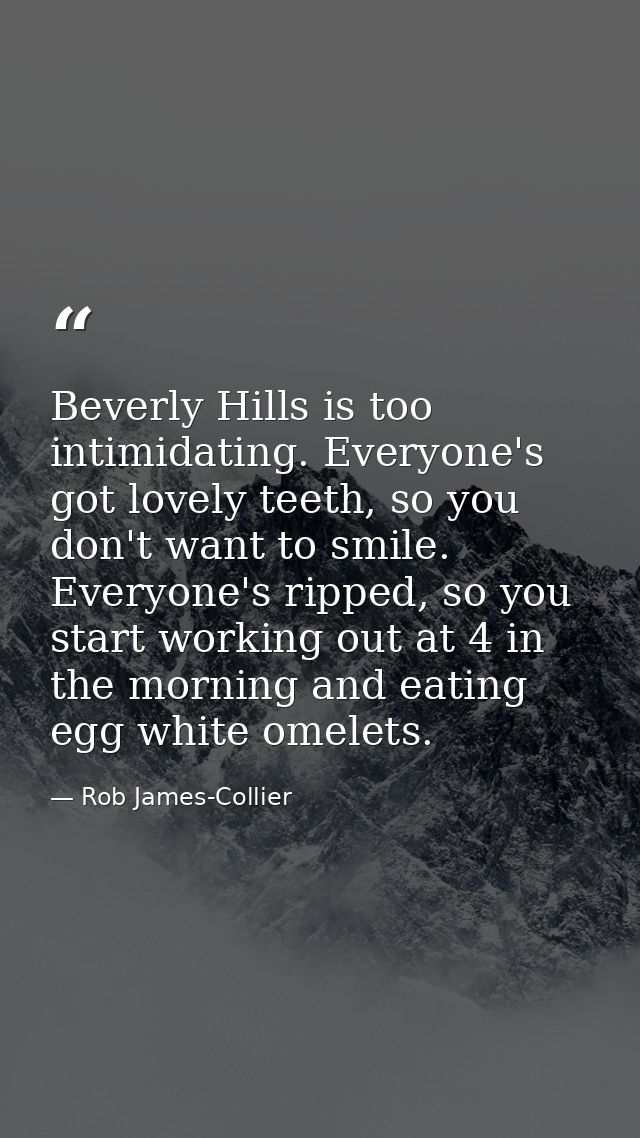 Beverly Hills is too intimidating. Everyone's got lovely teeth, so you don't want to smile. Everyone's ripped, so you st — Rob James-Collier