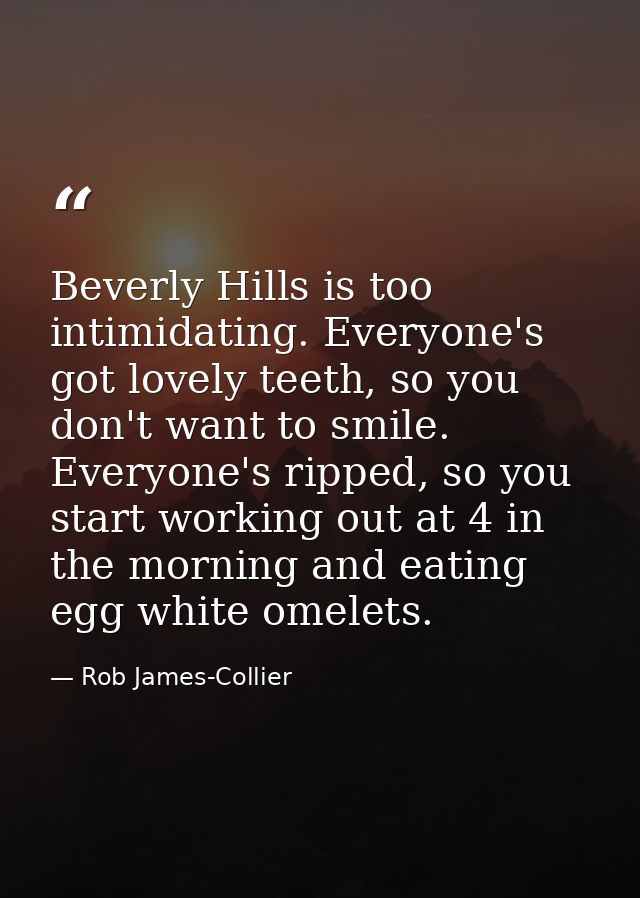 Beverly Hills is too intimidating. Everyone's got lovely teeth, so you don't want to smile. Everyone's ripped, so you st — Rob James-Collier
