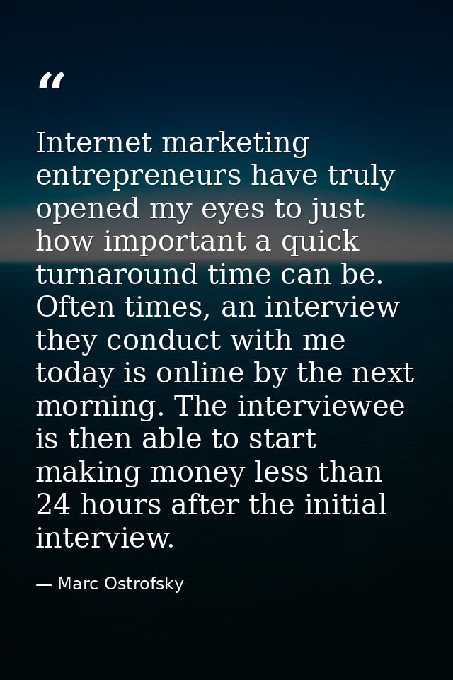 Internet marketing entrepreneurs have truly opened my eyes to just how important a quick turnaround time can be. Often t — Marc Ostrofsky