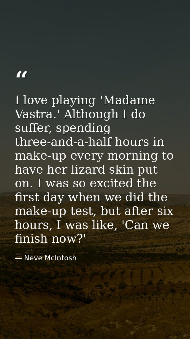 I love playing 'Madame Vastra.' Although I do suffer, spending three-and-a-half hours in make-up every morning to have h — Neve McIntosh