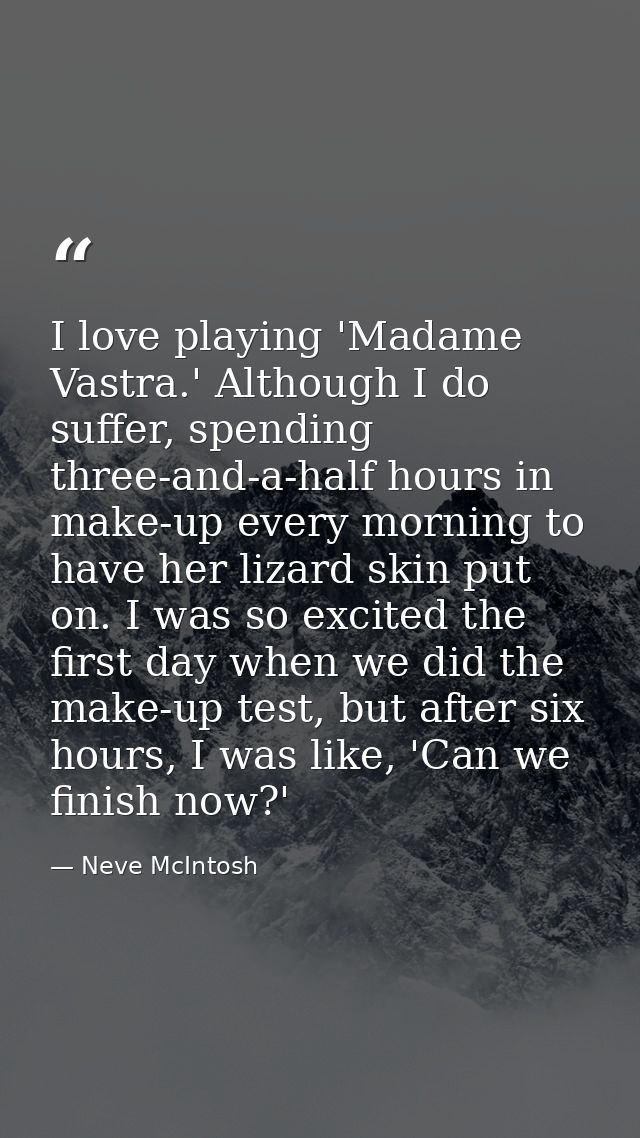 I love playing 'Madame Vastra.' Although I do suffer, spending three-and-a-half hours in make-up every morning to have h — Neve McIntosh