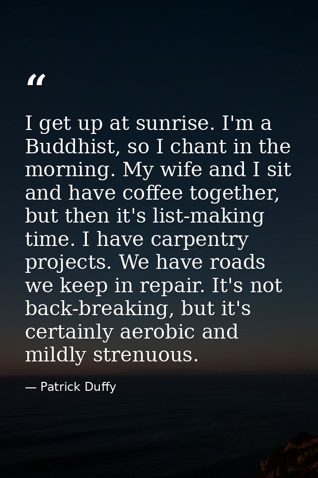 I get up at sunrise. I'm a Buddhist, so I chant in the morning. My wife and I sit and have coffee together, but then it' — Patrick Duffy