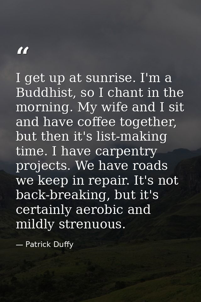 I get up at sunrise. I'm a Buddhist, so I chant in the morning. My wife and I sit and have coffee together, but then it' — Patrick Duffy