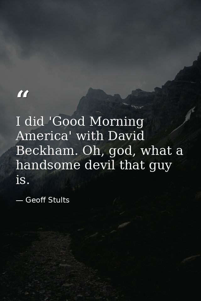 I did 'Good Morning America' with David Beckham. Oh, god, what a handsome devil that guy is. — Geoff Stults