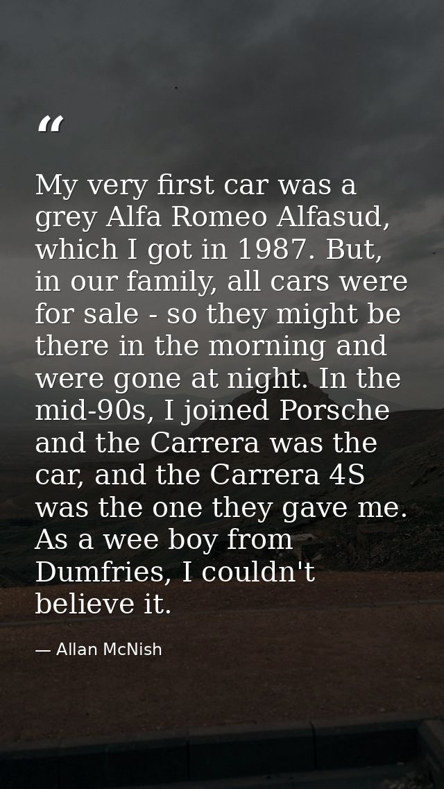 My very first car was a grey Alfa Romeo Alfasud, which I got in 1987. But, in our family, all cars were for sale - so th — Allan McNish