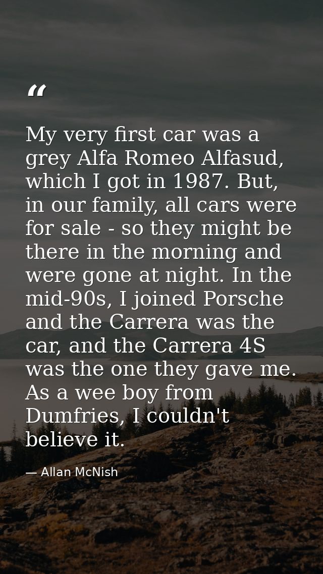 My very first car was a grey Alfa Romeo Alfasud, which I got in 1987. But, in our family, all cars were for sale - so th — Allan McNish