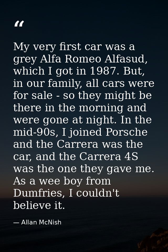 My very first car was a grey Alfa Romeo Alfasud, which I got in 1987. But, in our family, all cars were for sale - so th — Allan McNish