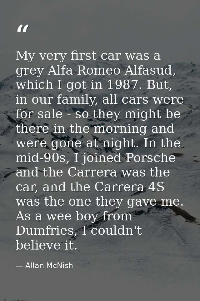 My very first car was a grey Alfa Romeo Alfasud, which I got in 1987. But, in our family, all cars were for sale - so th — Allan McNish