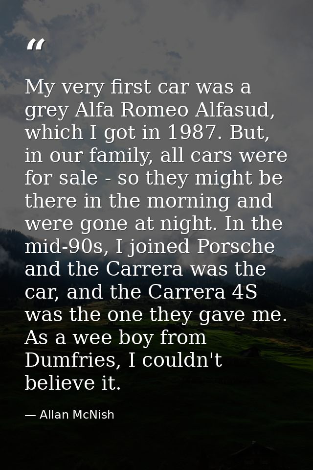 My very first car was a grey Alfa Romeo Alfasud, which I got in 1987. But, in our family, all cars were for sale - so th — Allan McNish