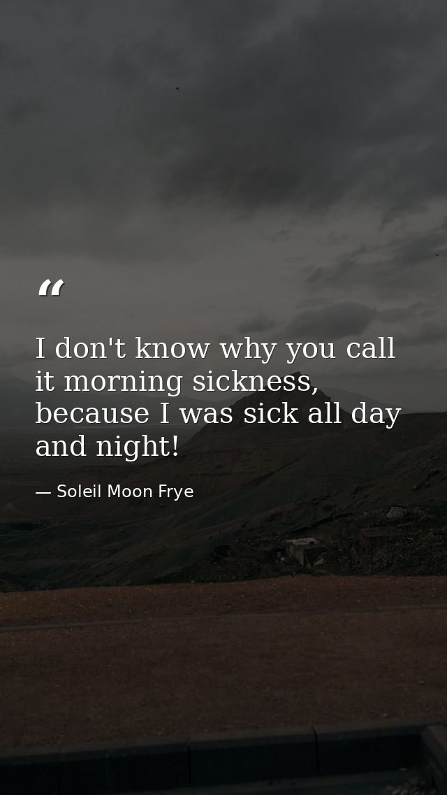 I don't know why you call it morning sickness, because I was sick all day and night! — Soleil Moon Frye