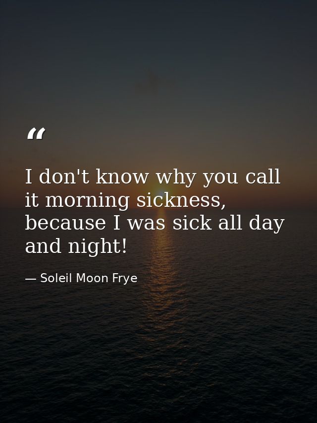 I don't know why you call it morning sickness, because I was sick all day and night! — Soleil Moon Frye