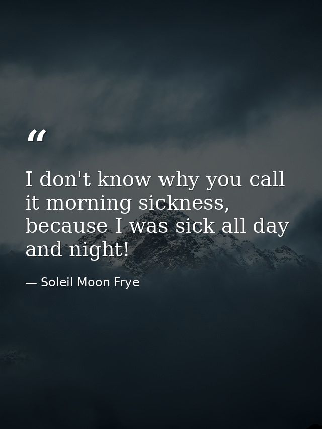 I don't know why you call it morning sickness, because I was sick all day and night! — Soleil Moon Frye