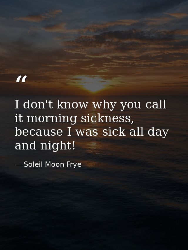 I don't know why you call it morning sickness, because I was sick all day and night! — Soleil Moon Frye