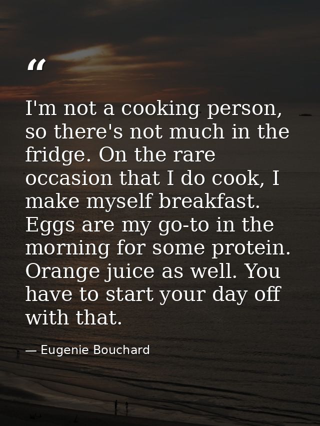 I'm not a cooking person, so there's not much in the fridge. On the rare occasion that I do cook, I make myself breakfas — Eugenie Bouchard