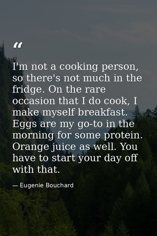 I'm not a cooking person, so there's not much in the fridge. On the rare occasion that I do cook, I make myself breakfas — Eugenie Bouchard