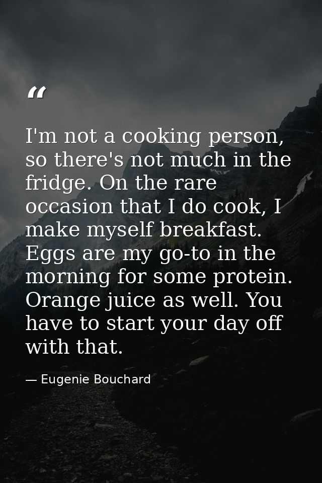 I'm not a cooking person, so there's not much in the fridge. On the rare occasion that I do cook, I make myself breakfas — Eugenie Bouchard