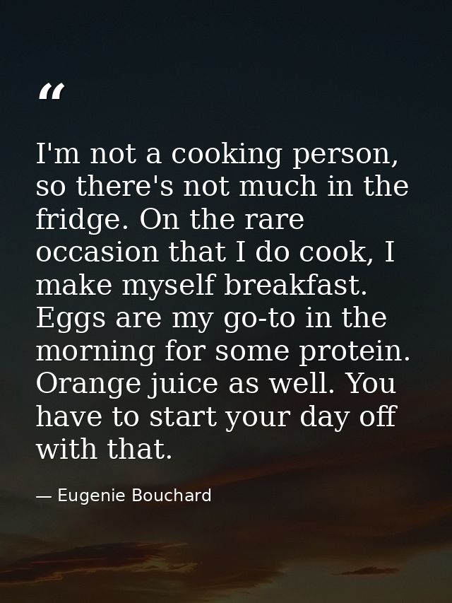 I'm not a cooking person, so there's not much in the fridge. On the rare occasion that I do cook, I make myself breakfas — Eugenie Bouchard