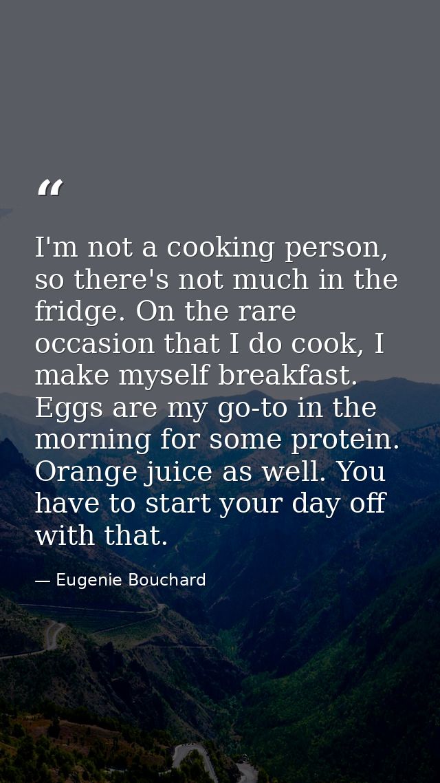 I'm not a cooking person, so there's not much in the fridge. On the rare occasion that I do cook, I make myself breakfas — Eugenie Bouchard