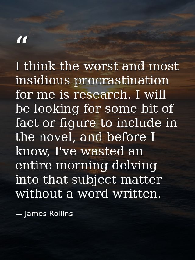 I think the worst and most insidious procrastination for me is research. I will be looking for some bit of fact or figur — James Rollins