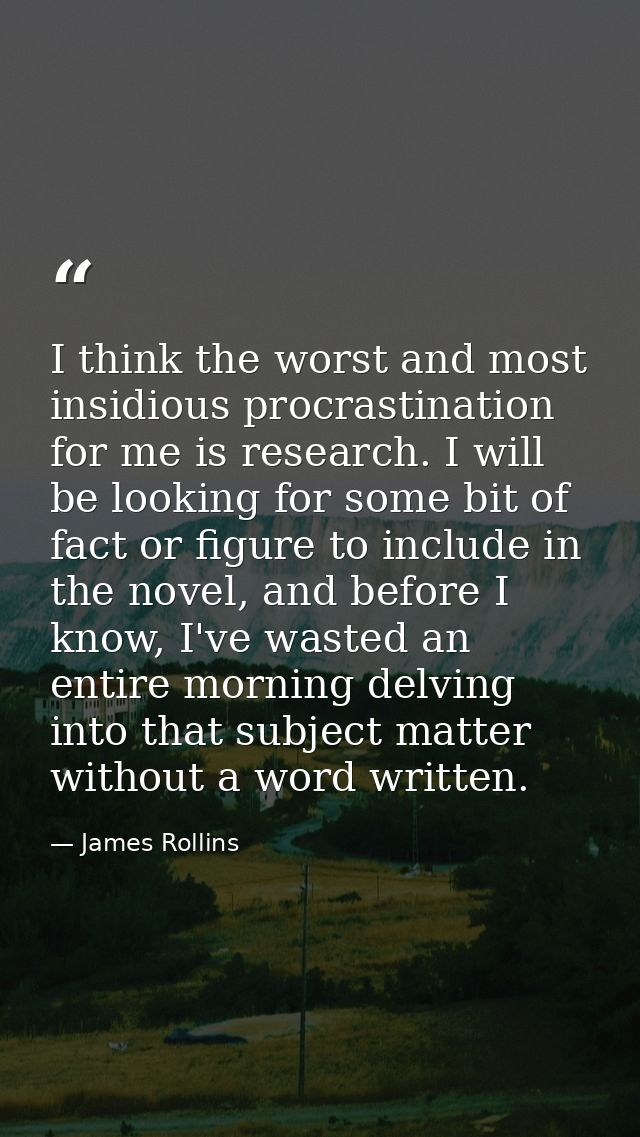 I think the worst and most insidious procrastination for me is research. I will be looking for some bit of fact or figur — James Rollins