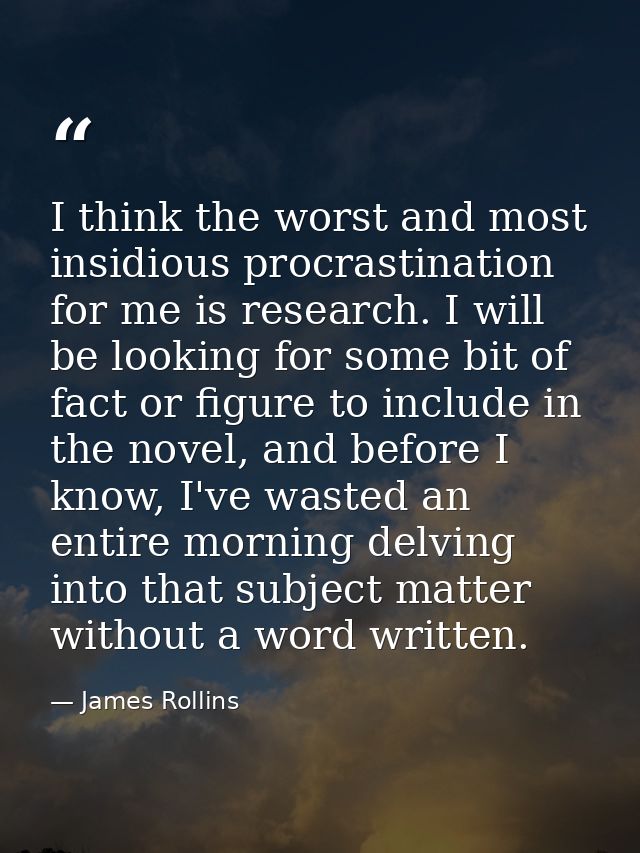 I think the worst and most insidious procrastination for me is research. I will be looking for some bit of fact or figur — James Rollins