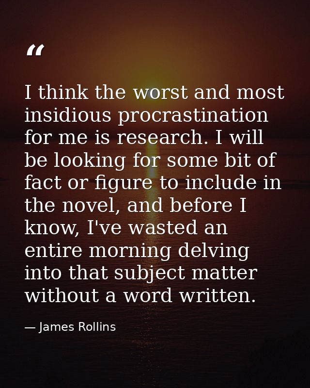 I think the worst and most insidious procrastination for me is research. I will be looking for some bit of fact or figur — James Rollins