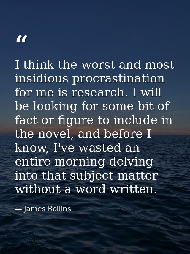 I think the worst and most insidious procrastination for me is research. I will be looking for some bit of fact or figur — James Rollins
