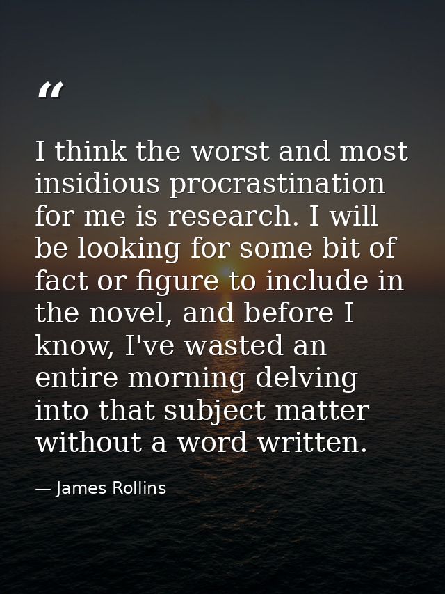 I think the worst and most insidious procrastination for me is research. I will be looking for some bit of fact or figur — James Rollins