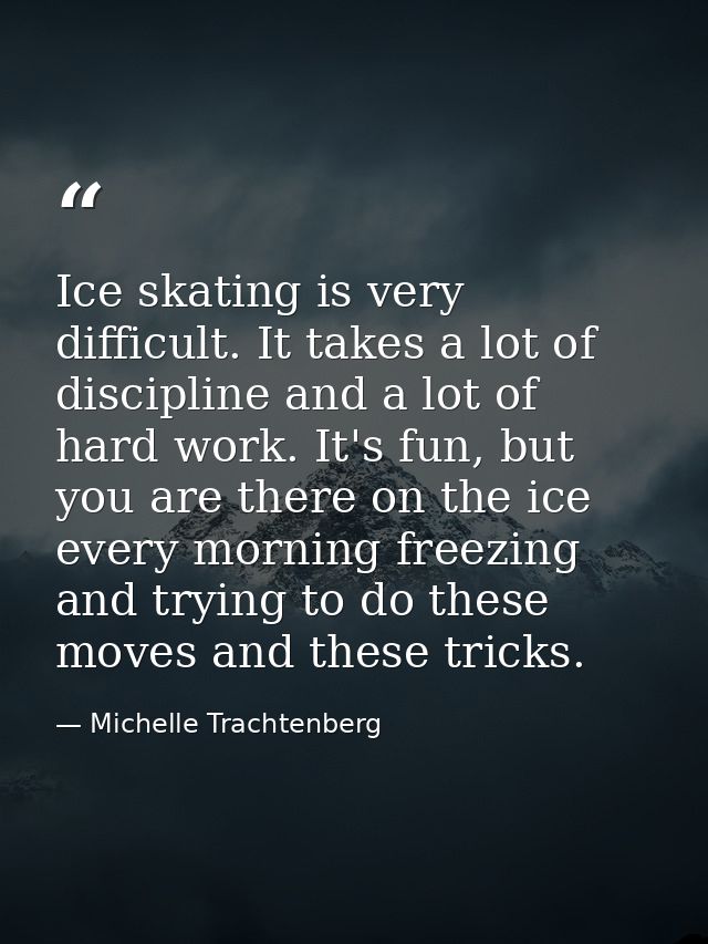 Ice skating is very difficult. It takes a lot of discipline and a lot of hard work. It's fun, but you are there on the i — Michelle Trachtenberg