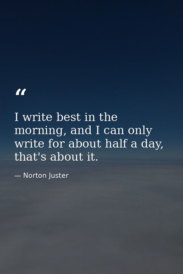 I write best in the morning, and I can only write for about half a day, that's about it. — Norton Juster