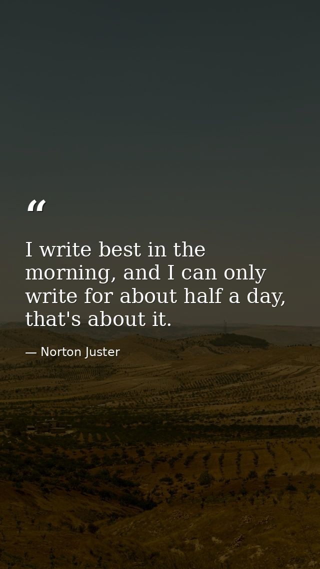 I write best in the morning, and I can only write for about half a day, that's about it. — Norton Juster
