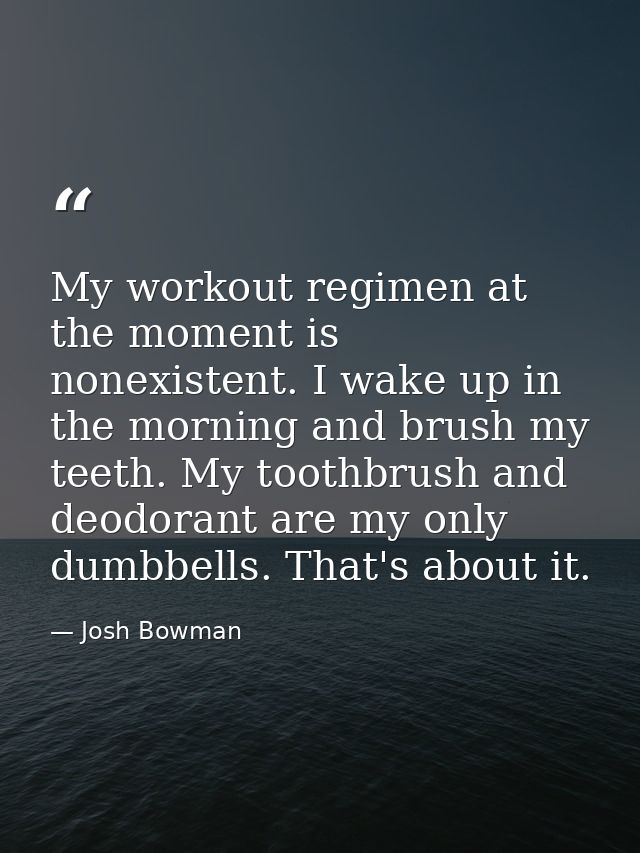 My workout regimen at the moment is nonexistent. I wake up in the morning and brush my teeth. My toothbrush and deodoran — Josh Bowman