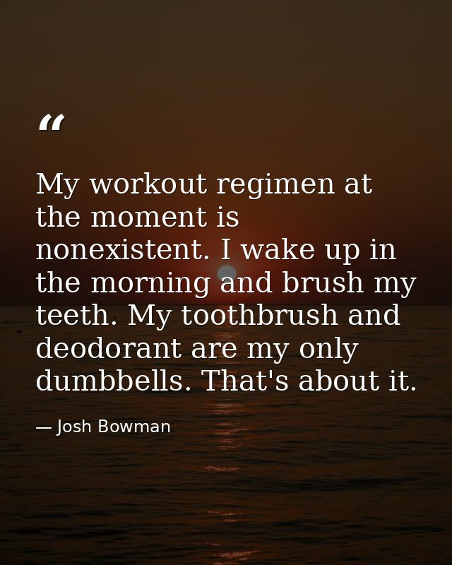 My workout regimen at the moment is nonexistent. I wake up in the morning and brush my teeth. My toothbrush and deodoran — Josh Bowman