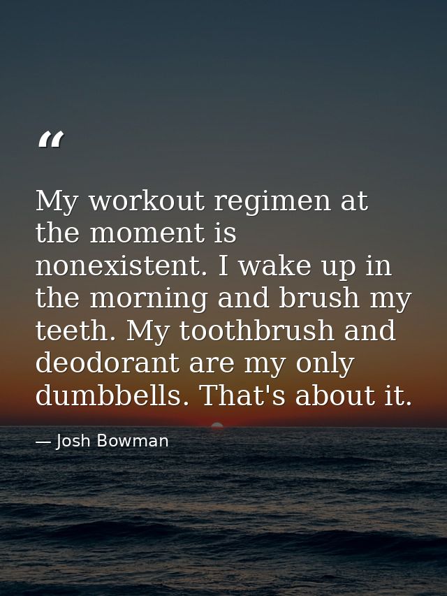 My workout regimen at the moment is nonexistent. I wake up in the morning and brush my teeth. My toothbrush and deodoran — Josh Bowman