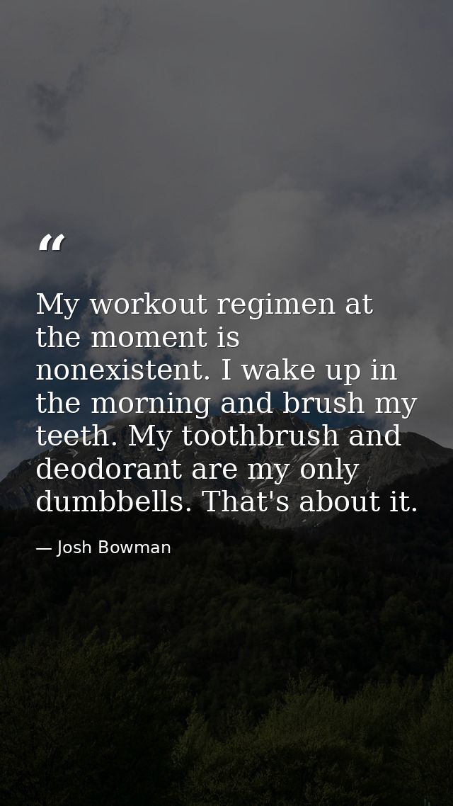 My workout regimen at the moment is nonexistent. I wake up in the morning and brush my teeth. My toothbrush and deodoran — Josh Bowman