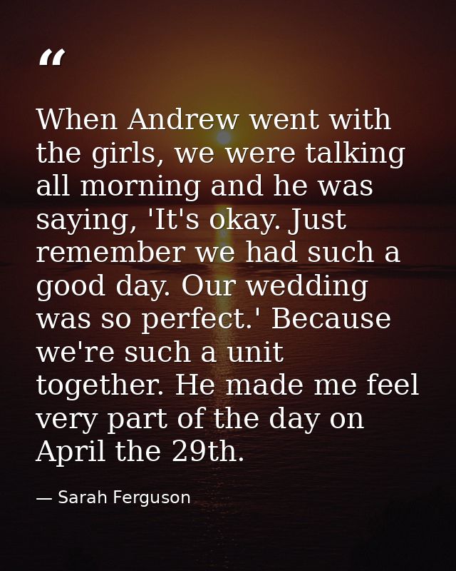 When Andrew went with the girls, we were talking all morning and he was saying, 'It's okay. Just remember we had such a  — Sarah Ferguson