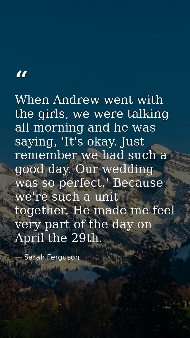 When Andrew went with the girls, we were talking all morning and he was saying, 'It's okay. Just remember we had such a  — Sarah Ferguson