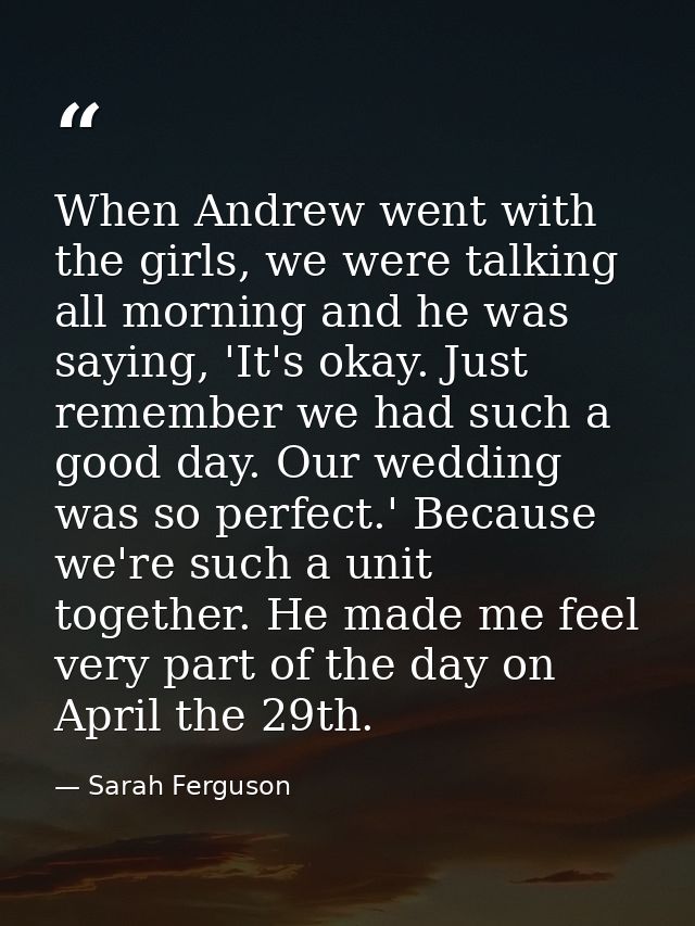 When Andrew went with the girls, we were talking all morning and he was saying, 'It's okay. Just remember we had such a  — Sarah Ferguson