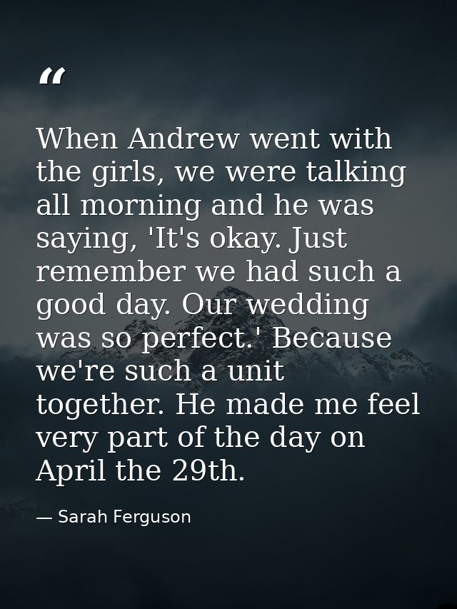 When Andrew went with the girls, we were talking all morning and he was saying, 'It's okay. Just remember we had such a  — Sarah Ferguson