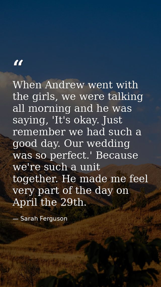 When Andrew went with the girls, we were talking all morning and he was saying, 'It's okay. Just remember we had such a  — Sarah Ferguson