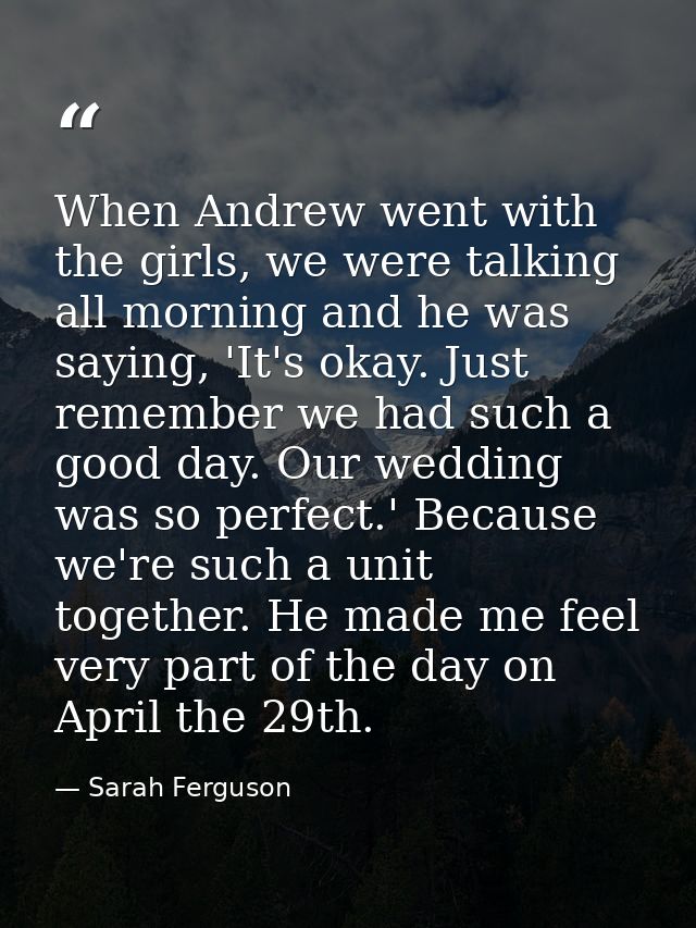 When Andrew went with the girls, we were talking all morning and he was saying, 'It's okay. Just remember we had such a  — Sarah Ferguson
