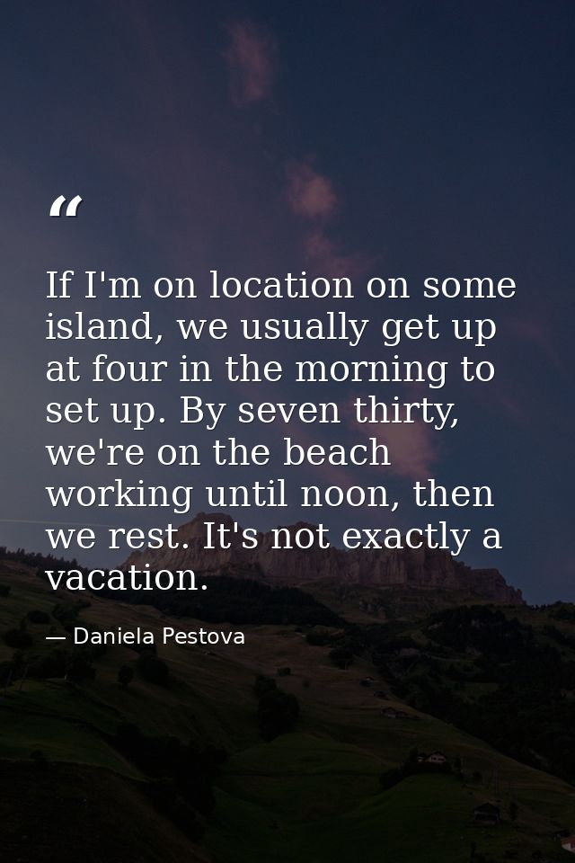 If I'm on location on some island, we usually get up at four in the morning to set up. By seven thirty, we're on the bea — Daniela Pestova