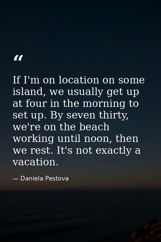 If I'm on location on some island, we usually get up at four in the morning to set up. By seven thirty, we're on the bea — Daniela Pestova