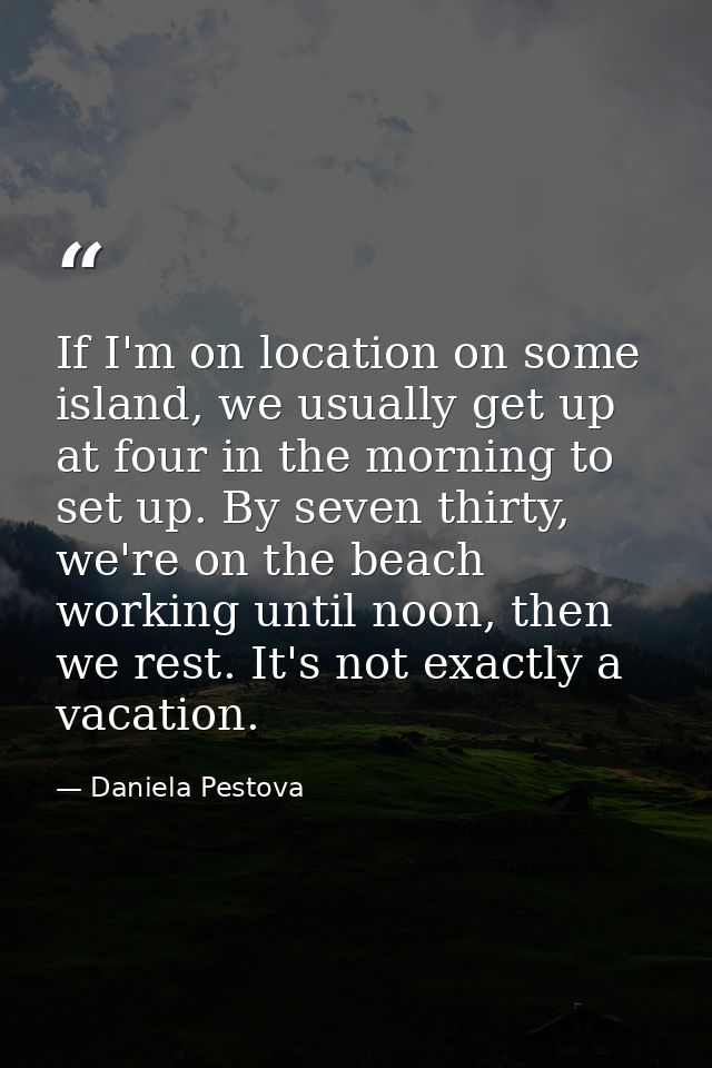If I'm on location on some island, we usually get up at four in the morning to set up. By seven thirty, we're on the bea — Daniela Pestova