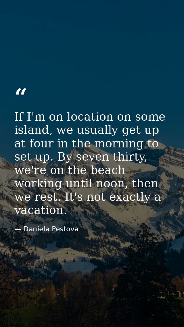 If I'm on location on some island, we usually get up at four in the morning to set up. By seven thirty, we're on the bea — Daniela Pestova