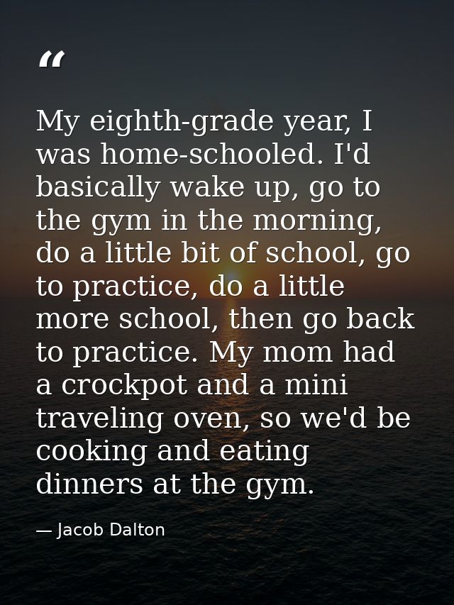 My eighth-grade year, I was home-schooled. I'd basically wake up, go to the gym in the morning, do a little bit of schoo — Jacob Dalton